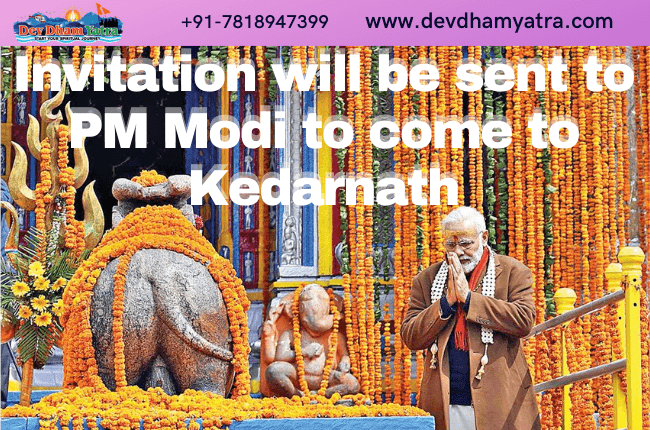 An invitation will be sent to PM Modi to come to Kedarnath