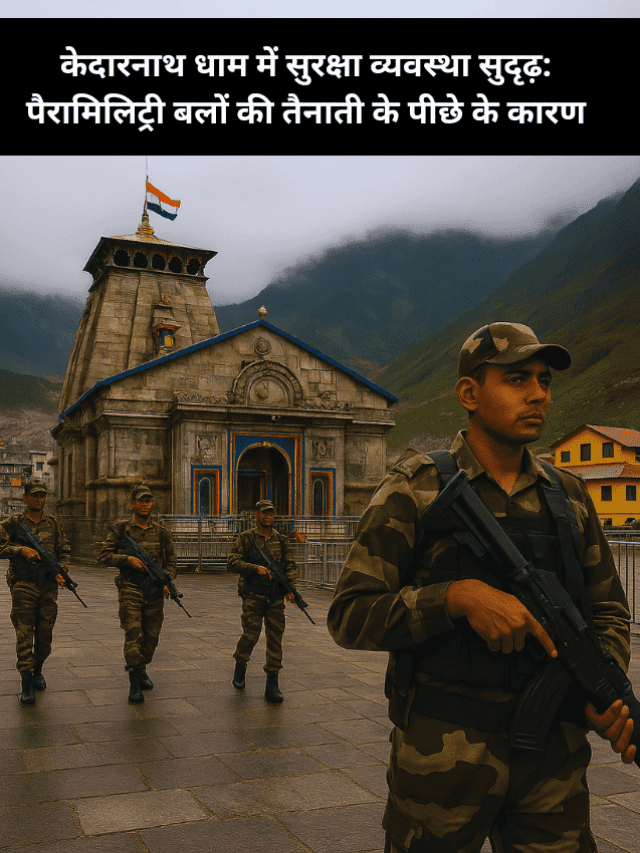 केदारनाथ धाम में सुरक्षा व्यवस्था: पैरामिलिट्री बलों की तैनाती के पीछे के कारण