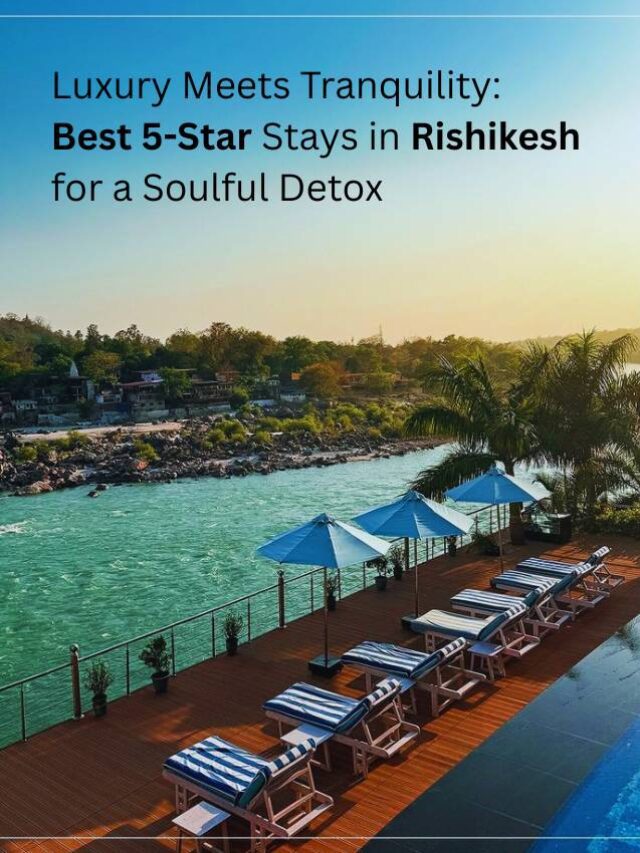 Luxury Meets Tranquility: Best 5-Star Stays in Rishikesh for a Soulful Detox